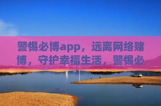 警惕必博app,远离网络赌博,守护幸福生活,警惕必博app,远离赌博守护幸福 警惕必博app,远离网络赌博,守护幸福生活,警惕必博app,远离赌博守护幸福