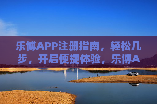 乐博APP注册指南,轻松几步,开启便捷体验,乐博APP注册,轻松几步,开启便捷体验 乐博APP注册指南,轻松几步,开启便捷体验,乐博APP注册,轻松几步,开启便捷体验