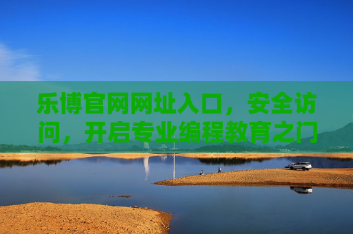 乐博官网网址入口,安全访问,开启专业编程教育之门,乐博官网安全入口,开启专业编程教育之门 乐博官网网址入口,安全访问,开启专业编程教育之门,乐博官网安全入口,开启专业编程教育之门