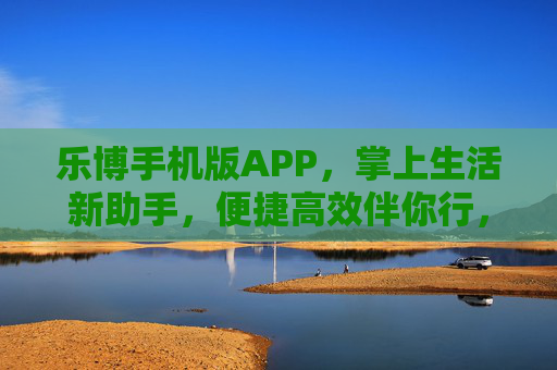 乐博手机版APP,掌上生活新助手,便捷高效伴你行,乐博手机版APP,掌上生活新助手,便捷高效伴你行 乐博手机版APP,掌上生活新助手,便捷高效伴你行,乐博手机版APP,掌上生活新助手,便捷高效伴你行