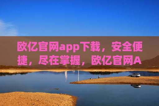欧亿官网app下载,安全便捷,尽在掌握,欧亿官网APP下载,安全便捷,尽在掌握 欧亿官网app下载,安全便捷,尽在掌握,欧亿官网APP下载,安全便捷,尽在掌握