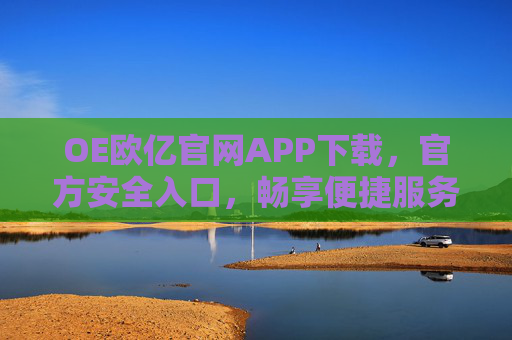 OE欧亿官网APP下载,官方安全入口,畅享便捷服务新体验,OE欧亿官网APP下载,官方安全入口,畅享便捷服务新体验 OE欧亿官网APP下载,官方安全入口,畅享便捷服务新体验,OE欧亿官网APP下载,官方安全入口,畅享便捷服务新体验