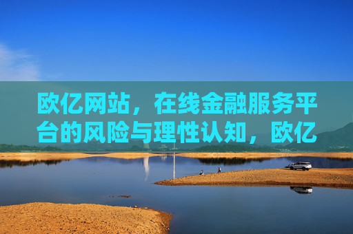 欧亿网站,在线金融服务平台的风险与理性认知,欧亿网站,在线金融服务平台的风险与理性认知 欧亿网站,在线金融服务平台的风险与理性认知,欧亿网站,在线金融服务平台的风险与理性认知