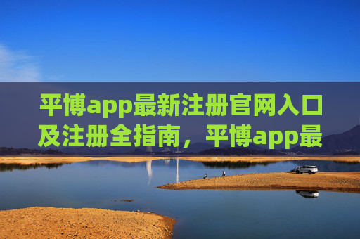 平博app最新注册官网入口及注册全指南,平博app最新注册官网入口及注册全指南 平博app最新注册官网入口及注册全指南,平博app最新注册官网入口及注册全指南