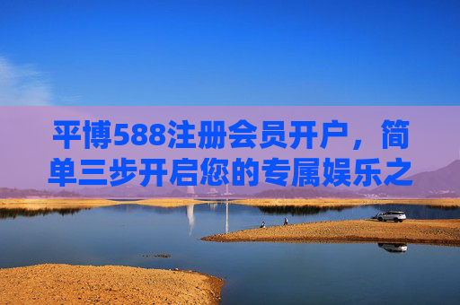 平博588注册会员开户,简单三步开启您的专属娱乐之旅,平博588,简单三步开户,开启专属娱乐之旅 平博588注册会员开户,简单三步开启您的专属娱乐之旅,平博588,简单三步开户,开启专属娱乐之旅