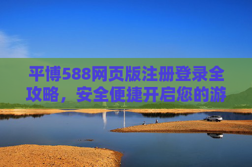 平博588网页版注册登录全攻略,安全便捷开启您的游戏之旅,平博588网页版注册登录全攻略,安全便捷开启游戏之旅 平博588网页版注册登录全攻略,安全便捷开启您的游戏之旅,平博588网页版注册登录全攻略,安全便捷开启游戏之旅