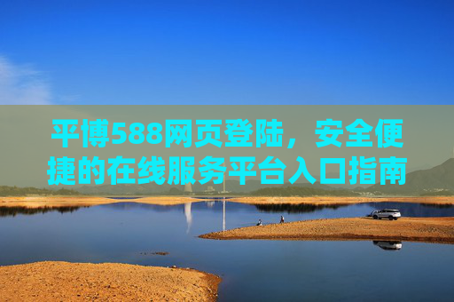 平博588网页登陆，安全便捷的在线服务平台入口指南，平博588网页登陆，安全便捷的在线服务平台入口指南