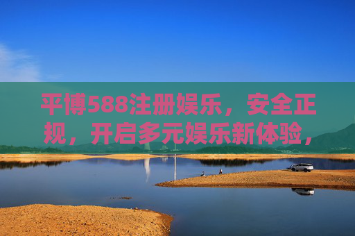 平博588注册娱乐,安全正规,开启多元娱乐新体验,平博588注册娱乐,安全正规,开启多元新体验 平博588注册娱乐,安全正规,开启多元娱乐新体验,平博588注册娱乐,安全正规,开启多元新体验