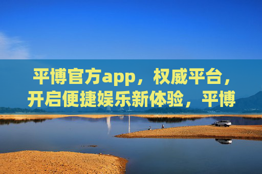 平博官方app,权威平台,开启便捷娱乐新体验,平博官方app,权威平台,便捷娱乐新体验 平博官方app,权威平台,开启便捷娱乐新体验,平博官方app,权威平台,便捷娱乐新体验