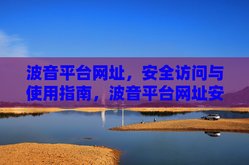 波音平台网址,安全访问与使用指南,波音平台网址安全访问与使用指南 波音平台网址,安全访问与使用指南,波音平台网址安全访问与使用指南