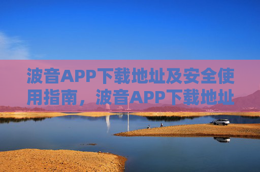 波音APP下载地址及安全使用指南,波音APP下载地址及安全使用指南 波音APP下载地址及安全使用指南,波音APP下载地址及安全使用指南