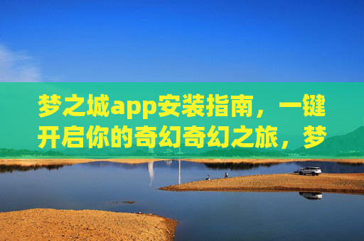 梦之城app安装指南,一键开启你的奇幻奇幻之旅,梦之城app安装指南,一键开启奇幻之旅 梦之城app安装指南,一键开启你的奇幻奇幻之旅,梦之城app安装指南,一键开启奇幻之旅