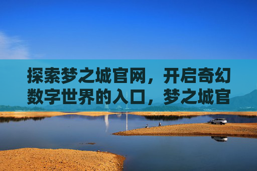 探索梦之城官网,开启奇幻数字世界的入口,梦之城官网,开启奇幻数字世界的入口 探索梦之城官网,开启奇幻数字世界的入口,梦之城官网,开启奇幻数字世界的入口