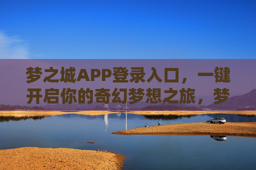 梦之城APP登录入口,一键开启你的奇幻梦想之旅,梦之城APP登录入口,一键开启奇幻梦想之旅 梦之城APP登录入口,一键开启你的奇幻梦想之旅,梦之城APP登录入口,一键开启奇幻梦想之旅