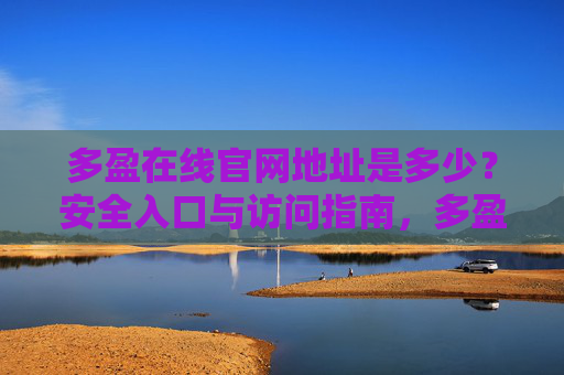 多盈在线官网地址是多少?安全入口与访问指南,多盈在线官网地址及安全入口访问指南 多盈在线官网地址是多少?安全入口与访问指南,多盈在线官网地址及安全入口访问指南