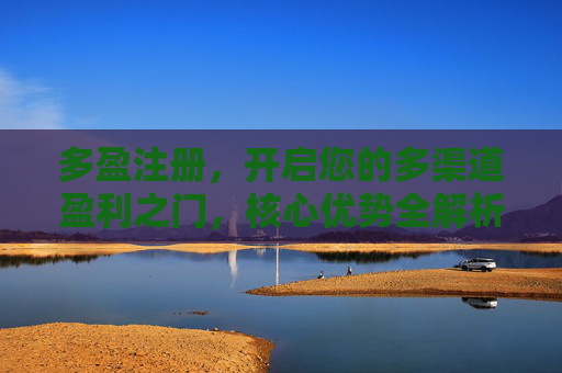 多盈注册,开启您的多渠道盈利之门,核心优势全解析,多盈注册,开启多渠道盈利之门,核心优势全解析 多盈注册,开启您的多渠道盈利之门,核心优势全解析,多盈注册,开启多渠道盈利之门,核心优势全解析