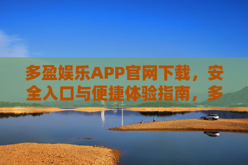 多盈娱乐APP官网下载,安全入口与便捷体验指南,多盈娱乐APP官网下载,安全入口与便捷体验指南 多盈娱乐APP官网下载,安全入口与便捷体验指南,多盈娱乐APP官网下载,安全入口与便捷体验指南