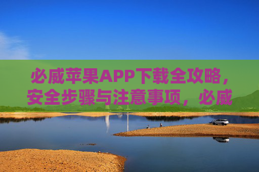 必威苹果APP下载全攻略,安全步骤与注意事项,必威苹果APP下载全攻略,安全步骤与注意事项 必威苹果APP下载全攻略,安全步骤与注意事项,必威苹果APP下载全攻略,安全步骤与注意事项