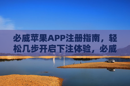 必威苹果APP注册指南,轻松几步开启下注体验,必威苹果APP注册,轻松几步开启下注体验 必威苹果APP注册指南,轻松几步开启下注体验,必威苹果APP注册,轻松几步开启下注体验