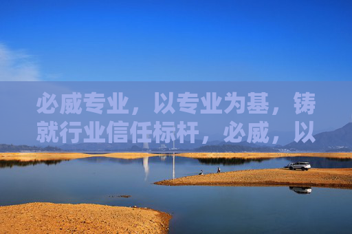 必威专业，以专业为基，铸就行业信任标杆，必威，以专业为基，铸就行业信任标杆