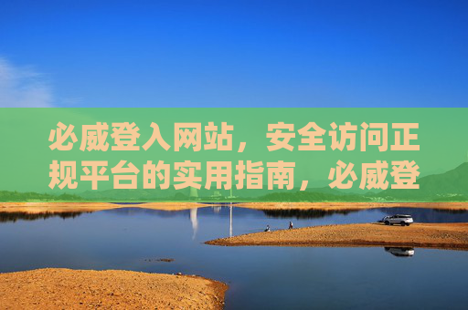 必威登入网站，安全访问正规平台的实用指南，必威登入网站，安全访问正规平台的实用指南