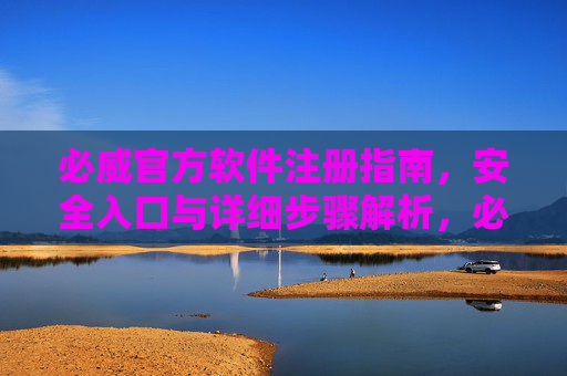 必威官方软件注册指南,安全入口与详细步骤解析,必威官方软件注册指南,安全入口与详细步骤解析 必威官方软件注册指南,安全入口与详细步骤解析,必威官方软件注册指南,安全入口与详细步骤解析