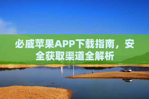 必威苹果APP下载指南,安全获取渠道全解析 必威苹果APP下载指南,安全获取渠道全解析