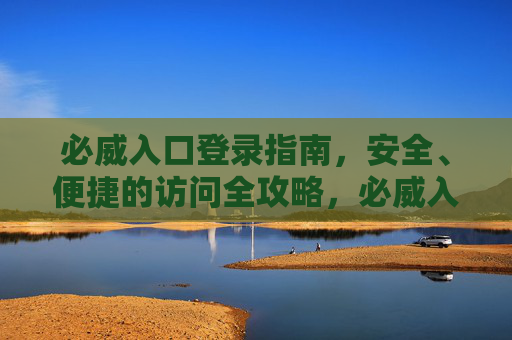 必威入口登录指南，安全、便捷的访问全攻略，必威入口登录安全便捷全攻略