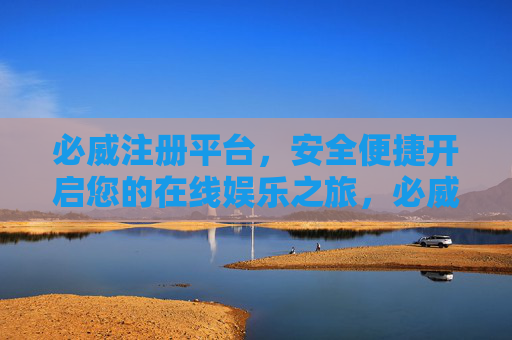 必威注册平台,安全便捷开启您的在线娱乐之旅,必威注册平台,安全便捷开启您的在线娱乐之旅 必威注册平台,安全便捷开启您的在线娱乐之旅,必威注册平台,安全便捷开启您的在线娱乐之旅