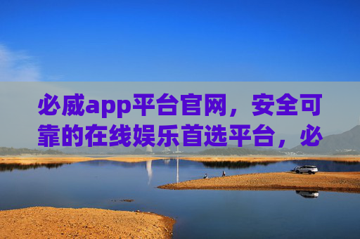 必威app平台官网,安全可靠的在线娱乐首选平台,必威app官网,安全可靠的在线娱乐首选平台 必威app平台官网,安全可靠的在线娱乐首选平台,必威app官网,安全可靠的在线娱乐首选平台