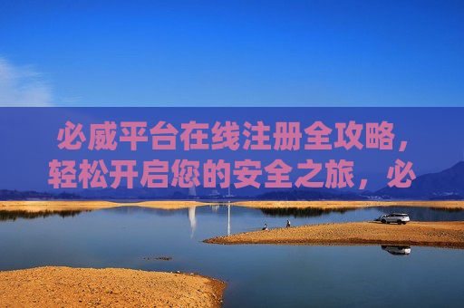 必威平台在线注册全攻略,轻松开启您的安全之旅,必威平台注册全攻略,轻松开启安全之旅 必威平台在线注册全攻略,轻松开启您的安全之旅,必威平台注册全攻略,轻松开启安全之旅