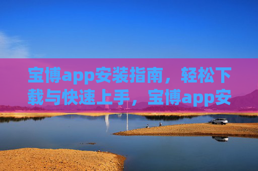 宝博app安装指南,轻松下载与快速上手,宝博app安装指南,轻松下载快速上手 宝博app安装指南,轻松下载与快速上手,宝博app安装指南,轻松下载快速上手