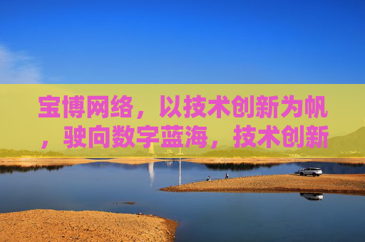 宝博网络,以技术创新为帆,驶向数字蓝海,技术创新为帆,宝博网络驶向数字蓝海 宝博网络,以技术创新为帆,驶向数字蓝海,技术创新为帆,宝博网络驶向数字蓝海