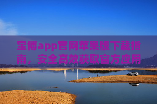 宝博app官网苹果版下载指南，安全高效获取官方应用，宝博app苹果版安全高效下载指南