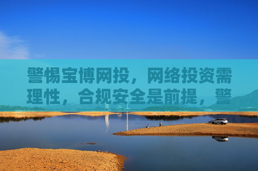 警惕宝博网投,网络投资需理性,合规安全是前提,警惕宝博网投,网络投资需理性,合规安全是前提 警惕宝博网投,网络投资需理性,合规安全是前提,警惕宝博网投,网络投资需理性,合规安全是前提