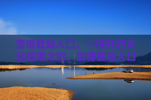 宝博登陆入口，一键开启文化探索之旅，宝博登陆入口，一键开启文化探索之旅