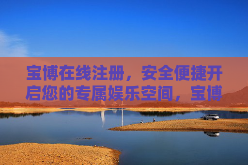 宝博在线注册，安全便捷开启您的专属娱乐空间，宝博在线注册，安全便捷，开启专属娱乐空间