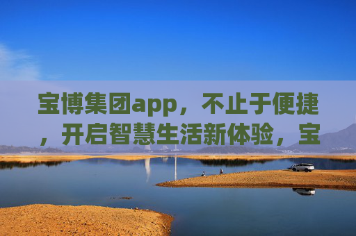 宝博集团app,不止于便捷,开启智慧生活新体验,宝博集团app,智启生活新体验,不止便捷 宝博集团app,不止于便捷,开启智慧生活新体验,宝博集团app,智启生活新体验,不止便捷