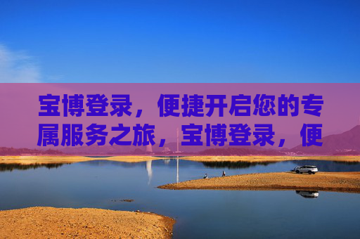 宝博登录,便捷开启您的专属服务之旅,宝博登录,便捷开启专属服务之旅 宝博登录,便捷开启您的专属服务之旅,宝博登录,便捷开启专属服务之旅