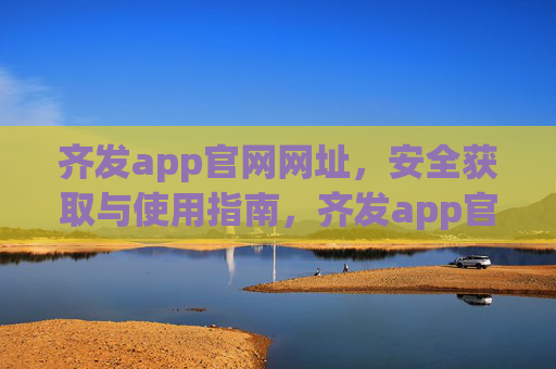 齐发app官网网址,安全获取与使用指南,齐发app官网网址,安全获取与使用指南 齐发app官网网址,安全获取与使用指南,齐发app官网网址,安全获取与使用指南