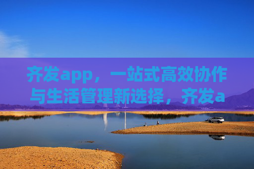 齐发app,一站式高效协作与生活管理新选择,齐发app,一站式高效协作与生活管理新选择 齐发app,一站式高效协作与生活管理新选择,齐发app,一站式高效协作与生活管理新选择