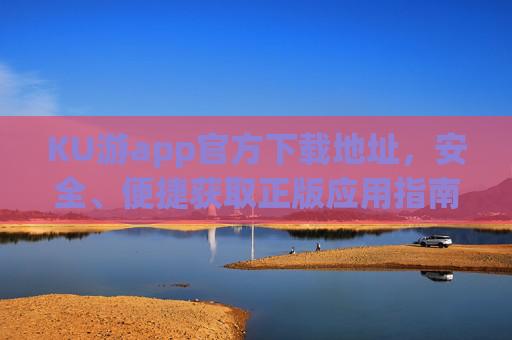 KU游app官方下载地址,安全、便捷获取正版应用指南,KU游app官方下载,安全便捷获取正版应用指南 KU游app官方下载地址,安全、便捷获取正版应用指南,KU游app官方下载,安全便捷获取正版应用指南