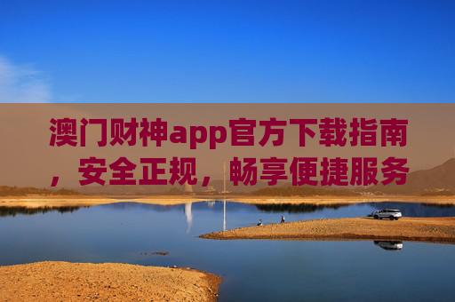 澳门财神app官方下载指南,安全正规,畅享便捷服务,澳门财神app官方下载指南,安全正规,畅享便捷服务 澳门财神app官方下载指南,安全正规,畅享便捷服务,澳门财神app官方下载指南,安全正规,畅享便捷服务