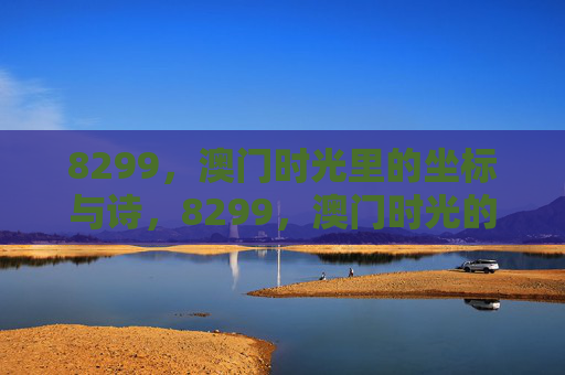 8299,澳门时光里的坐标与诗,8299,澳门时光的坐标诗 8299,澳门时光里的坐标与诗,8299,澳门时光的坐标诗