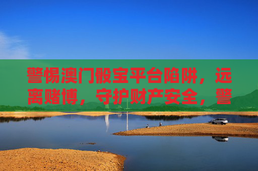 警惕澳门骰宝平台陷阱,远离赌博,守护财产安全,警惕澳门骰宝平台陷阱,远离赌博守护财产安全 警惕澳门骰宝平台陷阱,远离赌博,守护财产安全,警惕澳门骰宝平台陷阱,远离赌博守护财产安全