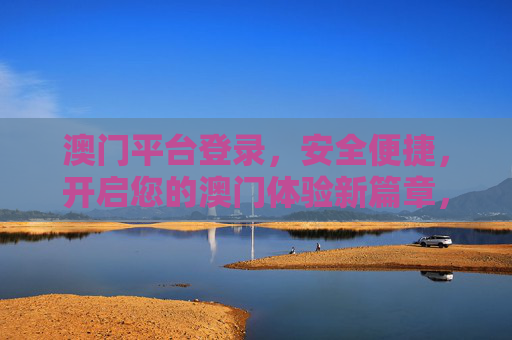 澳门平台登录,安全便捷,开启您的澳门体验新篇章,澳门平台登录,安全便捷,开启澳门体验新篇章 澳门平台登录,安全便捷,开启您的澳门体验新篇章,澳门平台登录,安全便捷,开启澳门体验新篇章