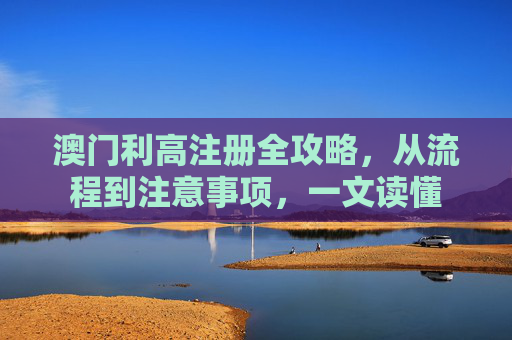 澳门利高注册全攻略,从流程到注意事项,一文读懂 澳门利高注册全攻略,从流程到注意事项,一文读懂