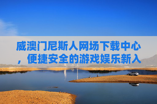 威澳门尼斯人网场下载中心,便捷安全的游戏娱乐新入口,威澳门尼斯人网场下载中心,便捷安全的游戏娱乐新入口 威澳门尼斯人网场下载中心,便捷安全的游戏娱乐新入口,威澳门尼斯人网场下载中心,便捷安全的游戏娱乐新入口