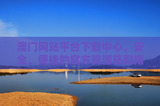 澳门网站平台下载中心,安全、便捷的官方资源获取指南,澳门网站平台下载中心,安全便捷的官方资源获取指南 澳门网站平台下载中心,安全、便捷的官方资源获取指南,澳门网站平台下载中心,安全便捷的官方资源获取指南