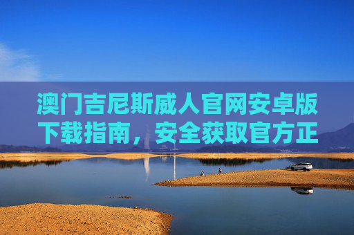 澳门吉尼斯威人官网安卓版下载指南,安全获取官方正版应用,澳门吉尼斯威人安卓版下载指南,安全获取官方正版应用 澳门吉尼斯威人官网安卓版下载指南,安全获取官方正版应用,澳门吉尼斯威人安卓版下载指南,安全获取官方正版应用
